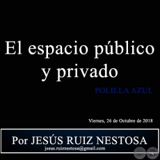 EL ESPACIO PÚBLICO Y PRIVADO - POLILLA AZUL - Por JESÚS RUIZ NESTOSA - Viernes, 26 de Octubre de 2018